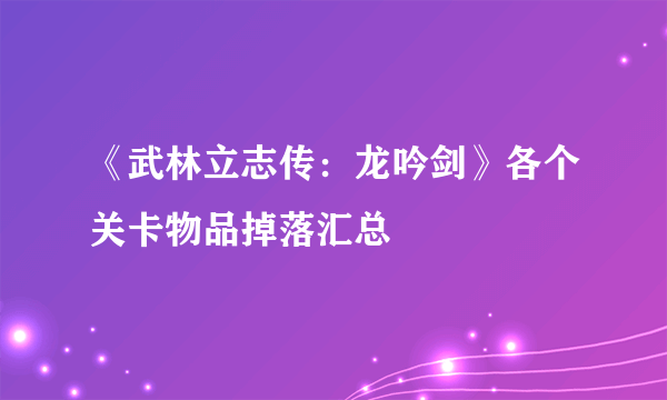 《武林立志传：龙吟剑》各个关卡物品掉落汇总