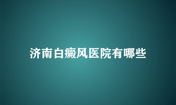 济南白癜风医院有哪些