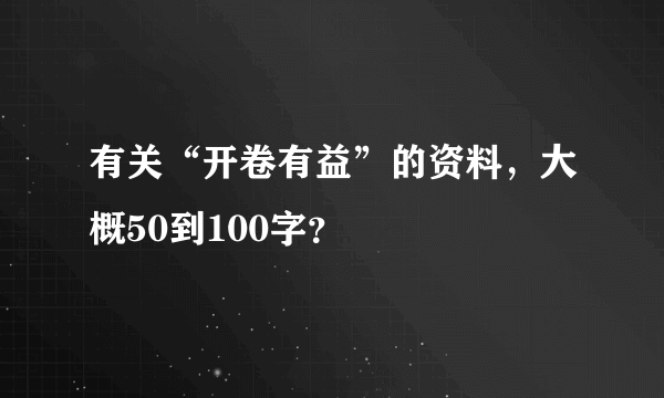 有关“开卷有益”的资料，大概50到100字？