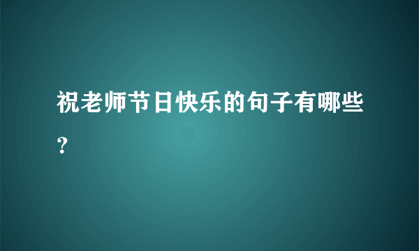 祝老师节日快乐的句子有哪些？