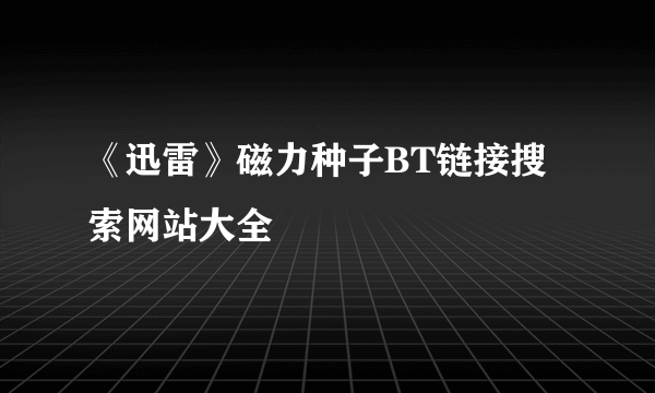 《迅雷》磁力种子BT链接搜索网站大全