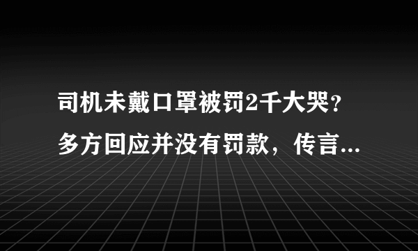 司机未戴口罩被罚2千大哭？多方回应并没有罚款，传言究竟从何而来？