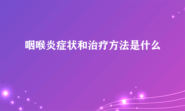 咽喉炎症状和治疗方法是什么