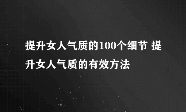 提升女人气质的100个细节 提升女人气质的有效方法