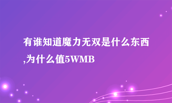 有谁知道魔力无双是什么东西,为什么值5WMB