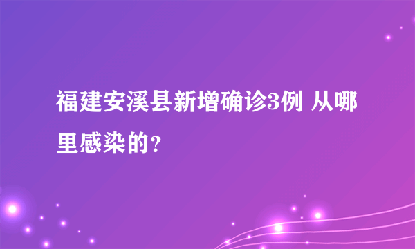 福建安溪县新增确诊3例 从哪里感染的？