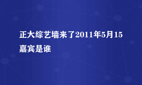 正大综艺墙来了2011年5月15嘉宾是谁