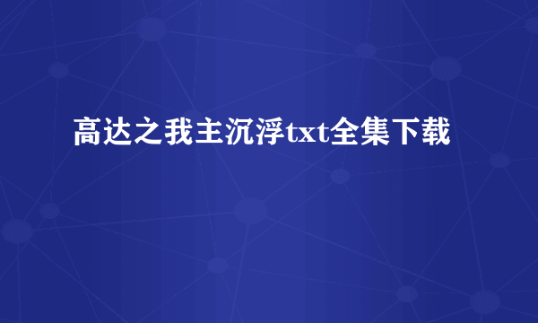 高达之我主沉浮txt全集下载