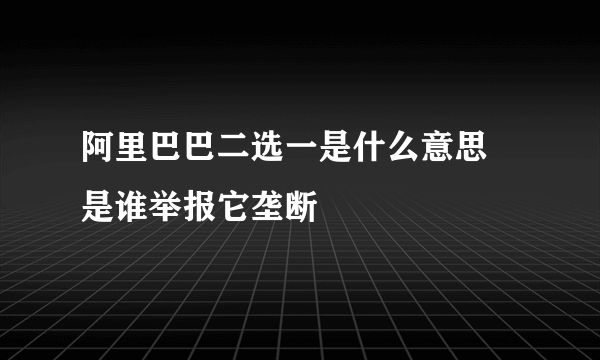 阿里巴巴二选一是什么意思 是谁举报它垄断