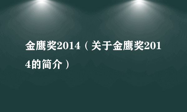 金鹰奖2014（关于金鹰奖2014的简介）