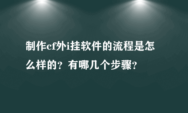 制作cf外i挂软件的流程是怎么样的？有哪几个步骤？