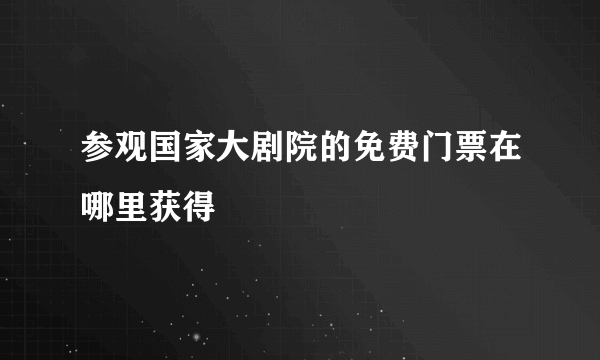 参观国家大剧院的免费门票在哪里获得