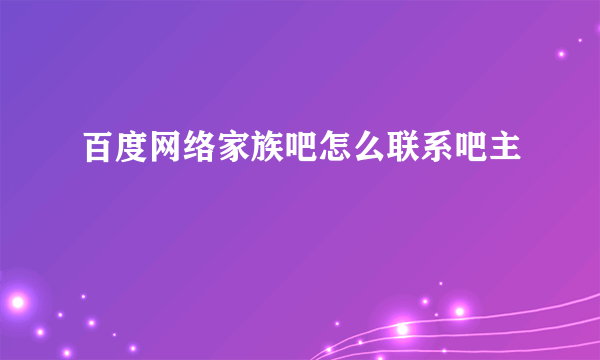 百度网络家族吧怎么联系吧主