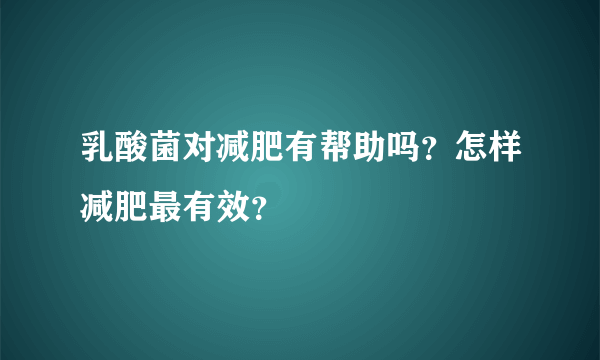 乳酸菌对减肥有帮助吗？怎样减肥最有效？