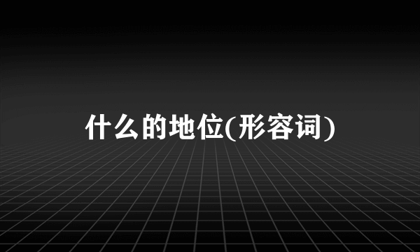 什么的地位(形容词)