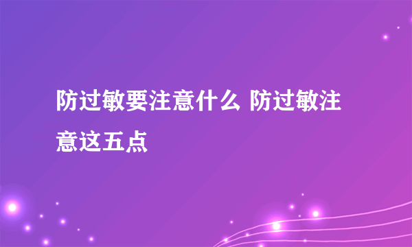 防过敏要注意什么 防过敏注意这五点