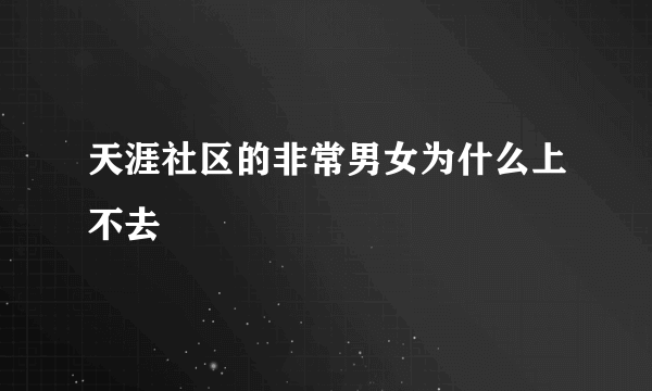 天涯社区的非常男女为什么上不去