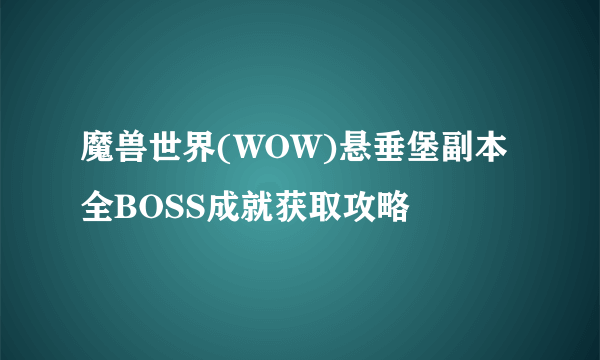 魔兽世界(WOW)悬垂堡副本全BOSS成就获取攻略