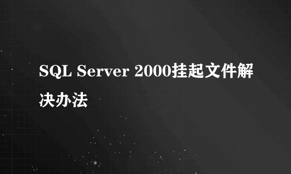 SQL Server 2000挂起文件解决办法