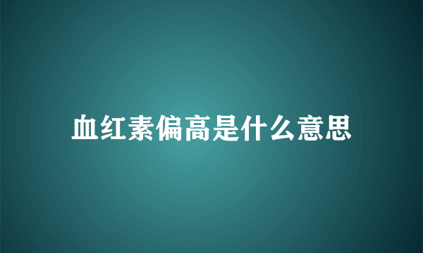 血红素偏高是什么意思