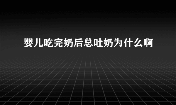 婴儿吃完奶后总吐奶为什么啊