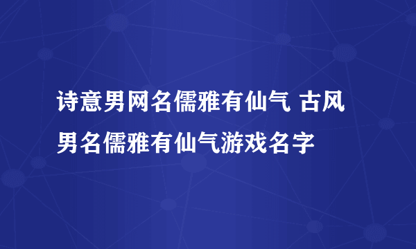 诗意男网名儒雅有仙气 古风男名儒雅有仙气游戏名字