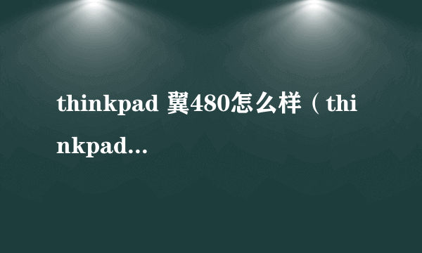 thinkpad 翼480怎么样（thinkpad 翼480性能高不高）