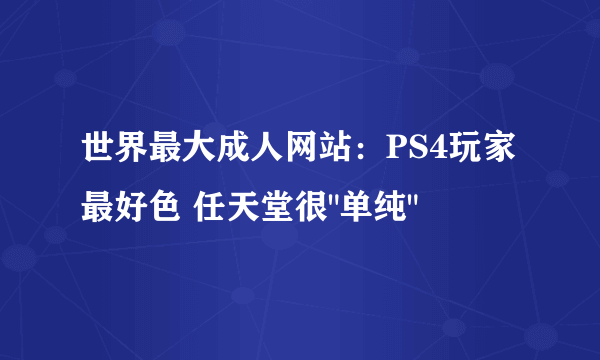 世界最大成人网站：PS4玩家最好色 任天堂很