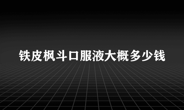 铁皮枫斗口服液大概多少钱