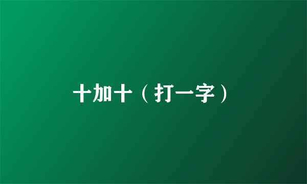 十加十（打一字）