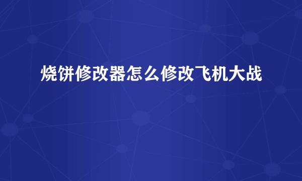 烧饼修改器怎么修改飞机大战