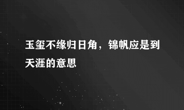 玉玺不缘归日角，锦帆应是到天涯的意思