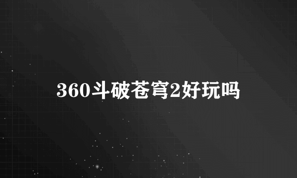 360斗破苍穹2好玩吗