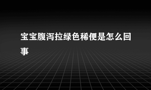 宝宝腹泻拉绿色稀便是怎么回事