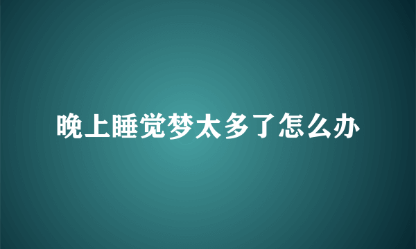 晚上睡觉梦太多了怎么办