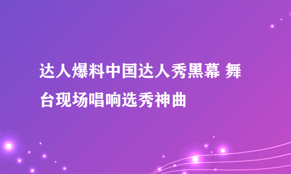 达人爆料中国达人秀黑幕 舞台现场唱响选秀神曲