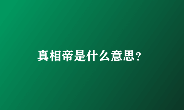 真相帝是什么意思？