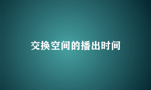 交换空间的播出时间