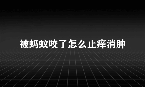 被蚂蚁咬了怎么止痒消肿