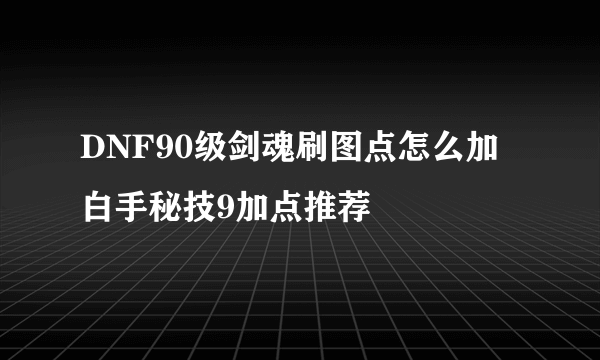 DNF90级剑魂刷图点怎么加 白手秘技9加点推荐