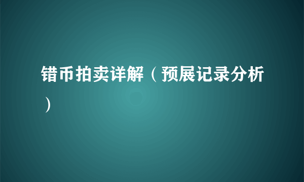 错币拍卖详解（预展记录分析）