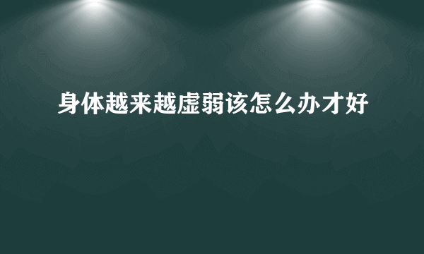 身体越来越虚弱该怎么办才好