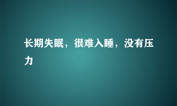 长期失眠，很难入睡，没有压力