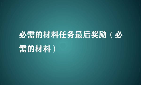 必需的材料任务最后奖励（必需的材料）