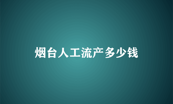 烟台人工流产多少钱