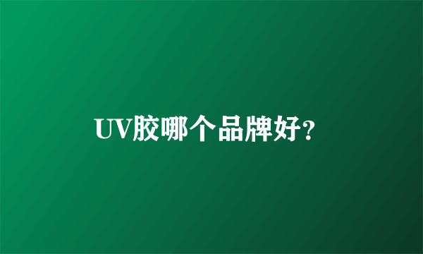 UV胶哪个品牌好？