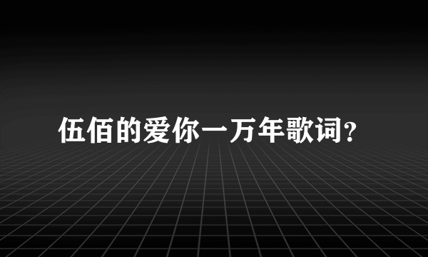 伍佰的爱你一万年歌词？