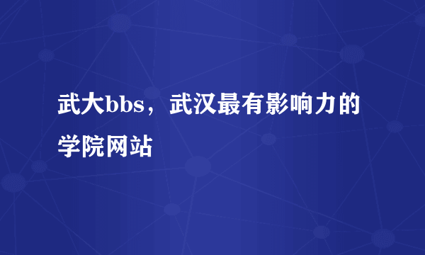 武大bbs，武汉最有影响力的学院网站