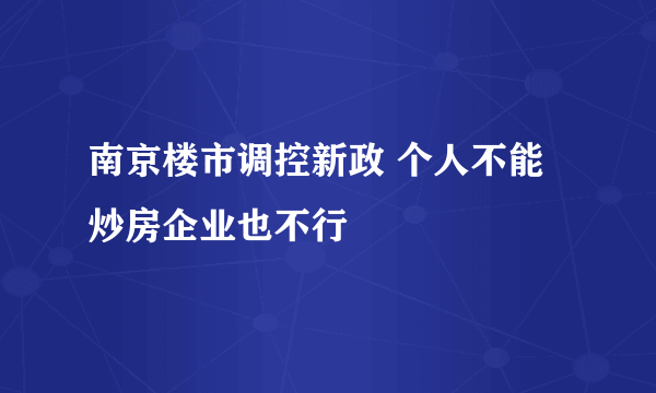 南京楼市调控新政 个人不能炒房企业也不行