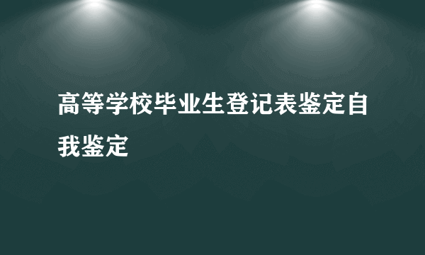 高等学校毕业生登记表鉴定自我鉴定